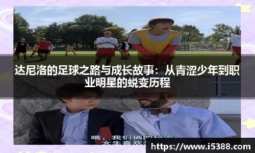 达尼洛的足球之路与成长故事:从青涩少年到职业明星的蜕变历程